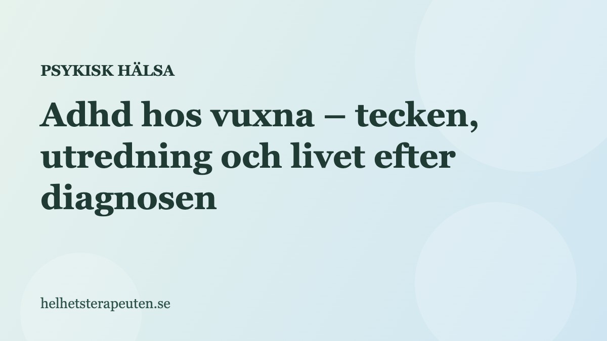 Adhd hos vuxna – tecken, utredning och livet efter diagnosen
